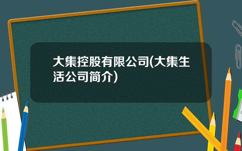 大集控股有限公司(大集生活公司简介)