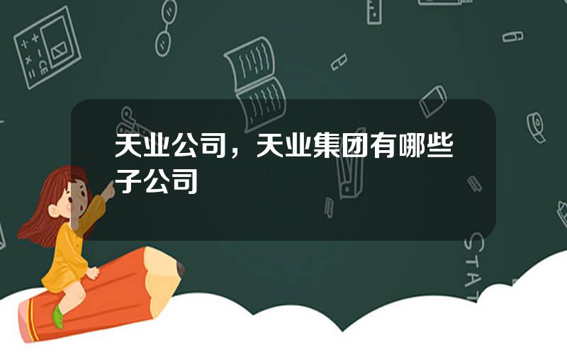 天业公司，天业集团有哪些子公司