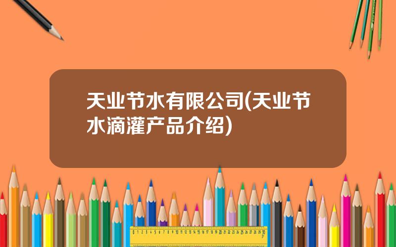 天业节水有限公司(天业节水滴灌产品介绍)