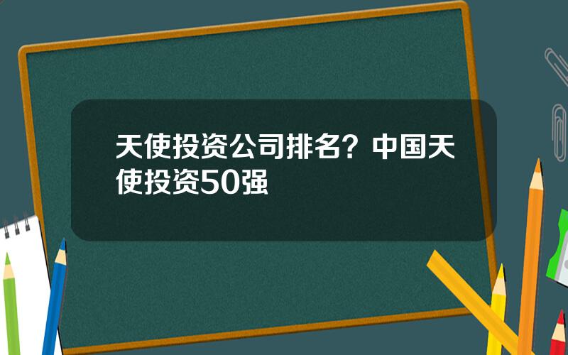 天使投资公司排名？中国天使投资50强