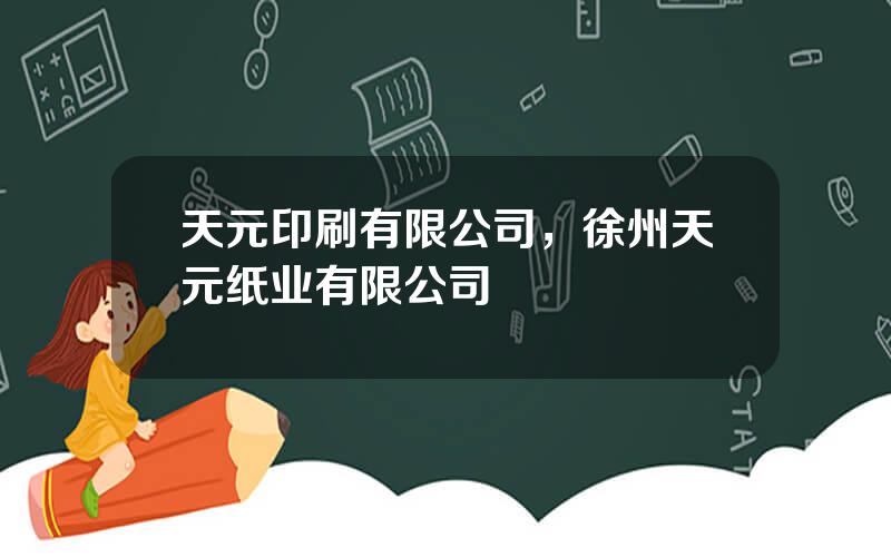 天元印刷有限公司，徐州天元纸业有限公司
