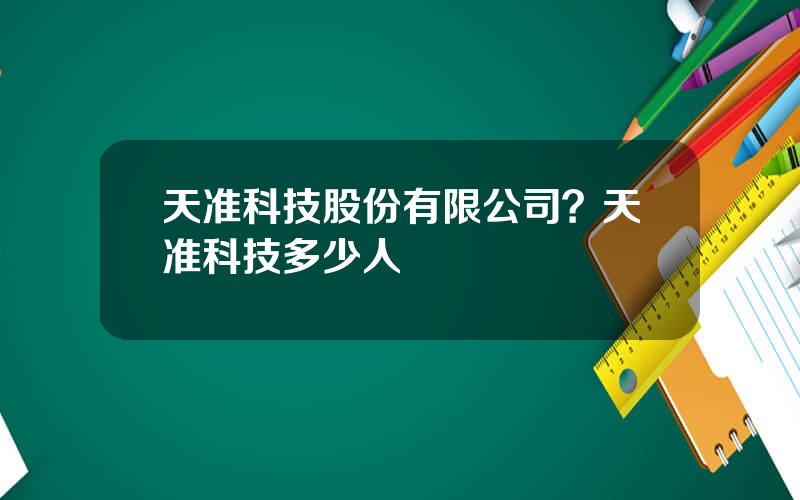 天准科技股份有限公司？天准科技多少人