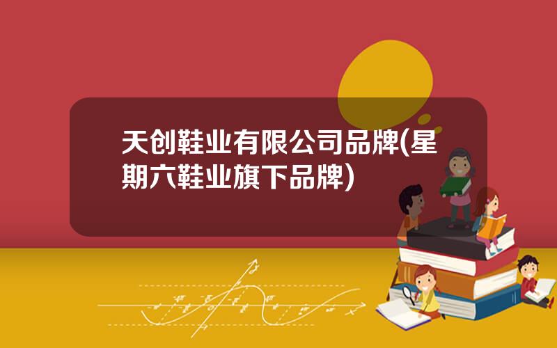 天创鞋业有限公司品牌(星期六鞋业旗下品牌)