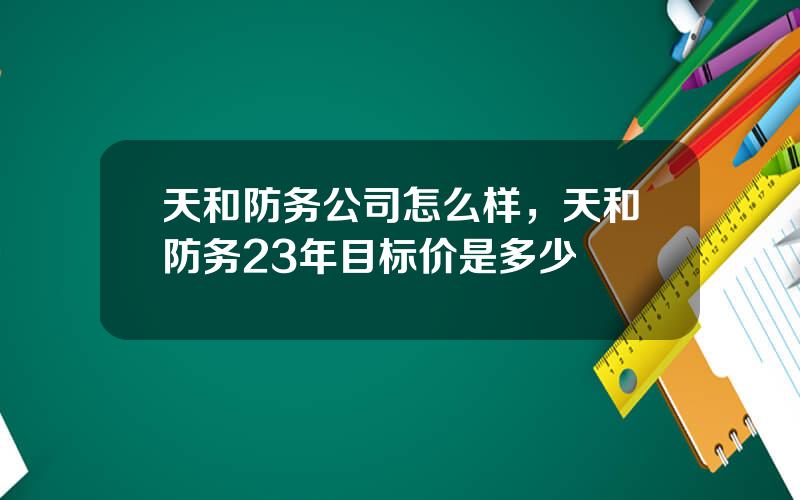 天和防务公司怎么样，天和防务23年目标价是多少