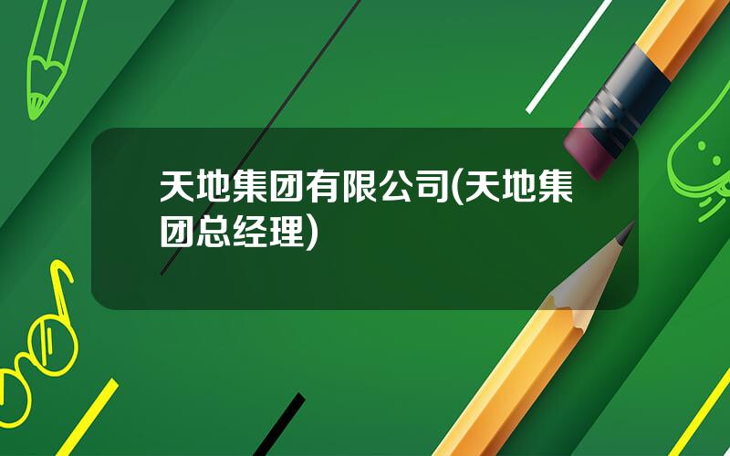 天地集团有限公司(天地集团总经理)