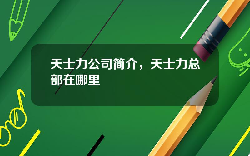 天士力公司简介，天士力总部在哪里