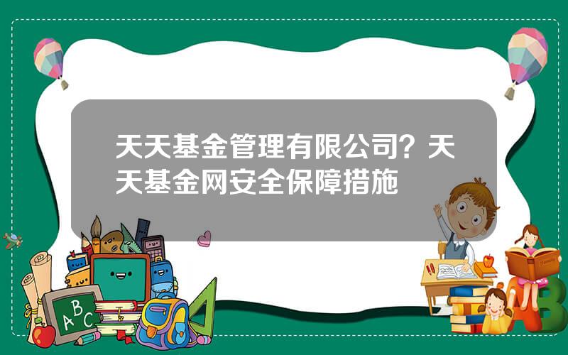 天天基金管理有限公司？天天基金网安全保障措施