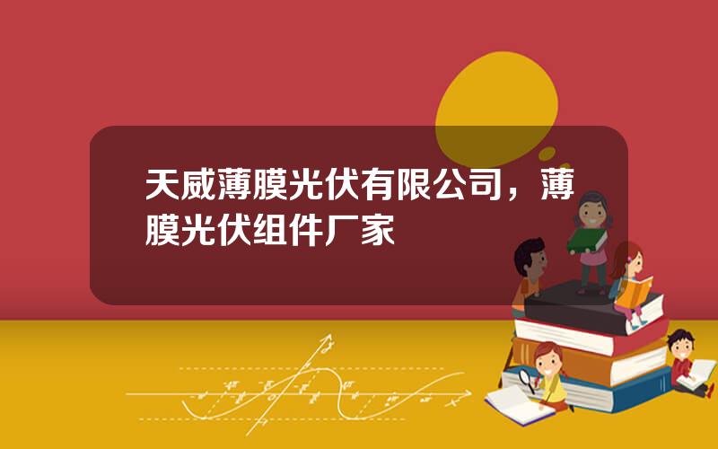 天威薄膜光伏有限公司，薄膜光伏组件厂家