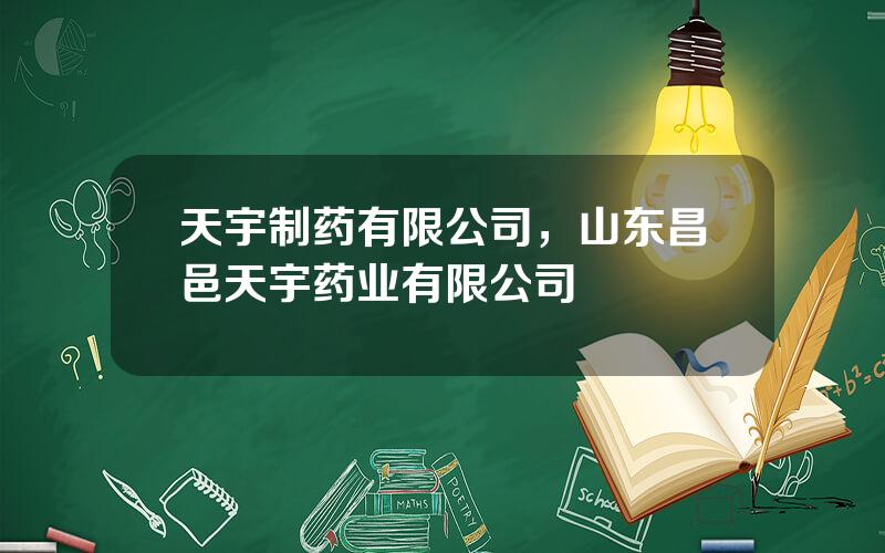 天宇制药有限公司，山东昌邑天宇药业有限公司