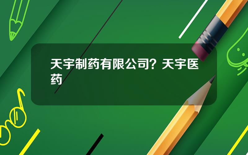 天宇制药有限公司？天宇医药