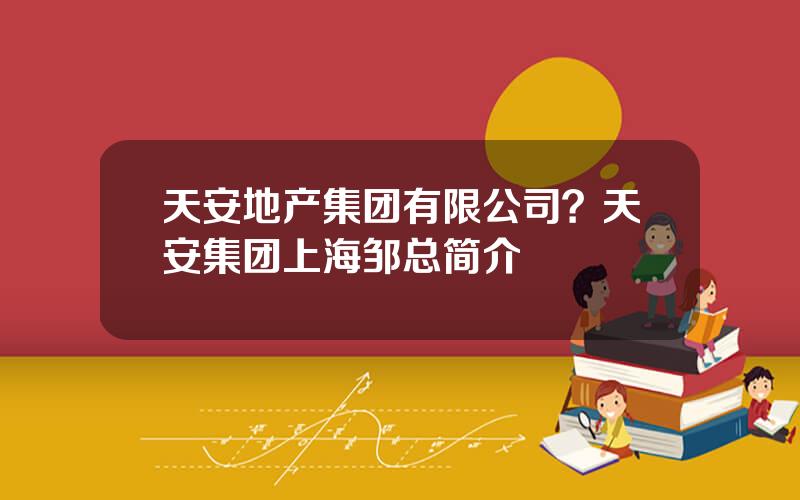 天安地产集团有限公司？天安集团上海邹总简介