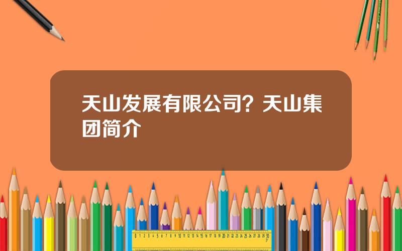 天山发展有限公司？天山集团简介