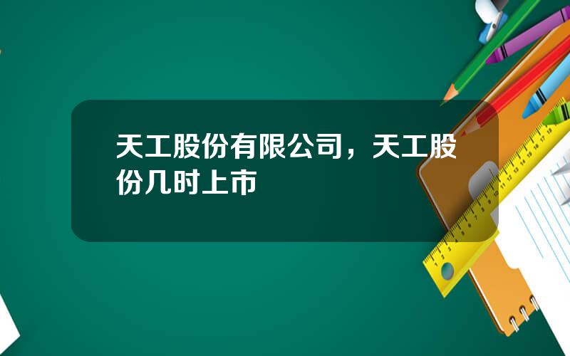 天工股份有限公司，天工股份几时上市