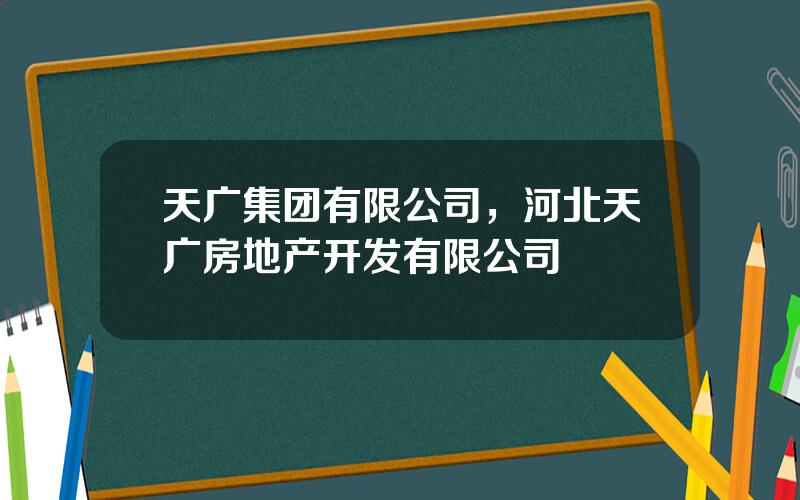 天广集团有限公司，河北天广房地产开发有限公司