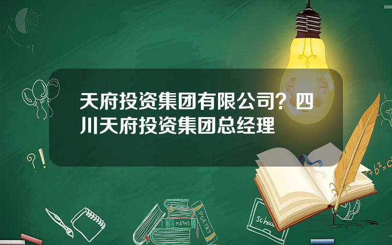 天府投资集团有限公司？四川天府投资集团总经理