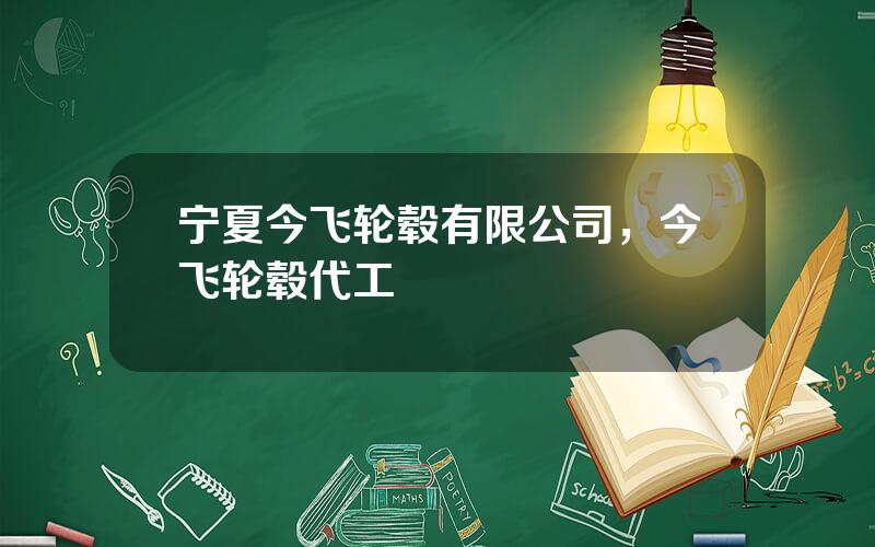 宁夏今飞轮毂有限公司，今飞轮毂代工