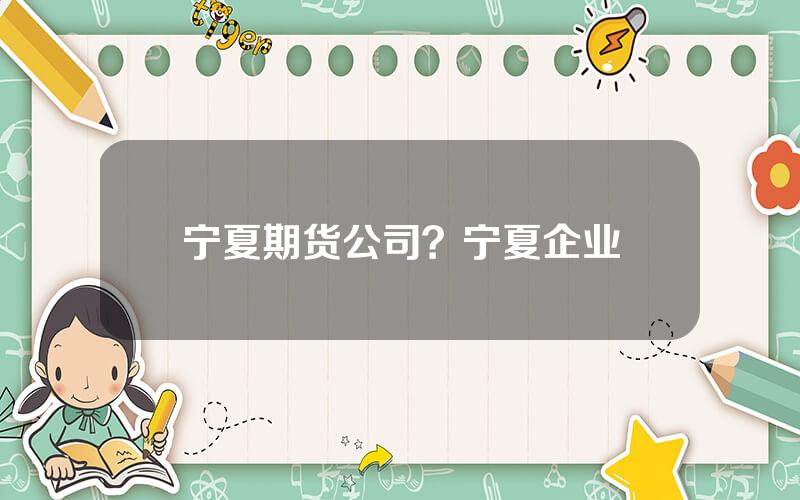 宁夏期货公司？宁夏企业