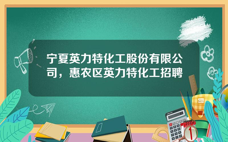 宁夏英力特化工股份有限公司，惠农区英力特化工招聘