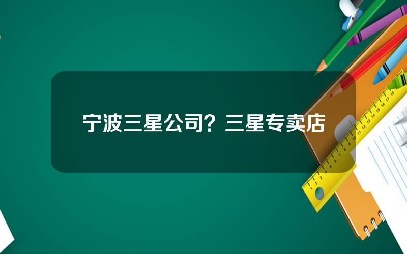 宁波三星公司？三星专卖店