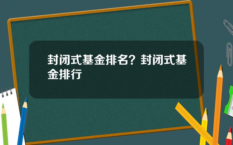 封闭式基金排名？封闭式基金排行