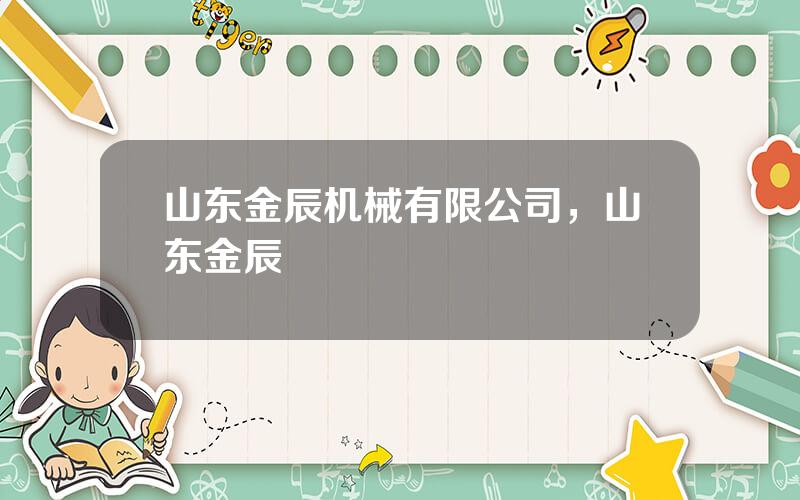 山东金辰机械有限公司，山东金辰