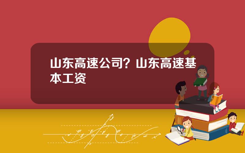 山东高速公司？山东高速基本工资