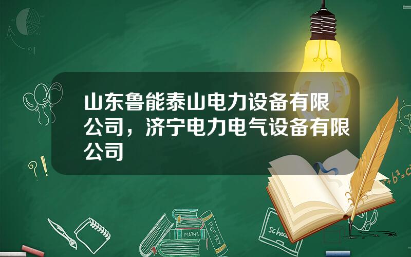 山东鲁能泰山电力设备有限公司，济宁电力电气设备有限公司