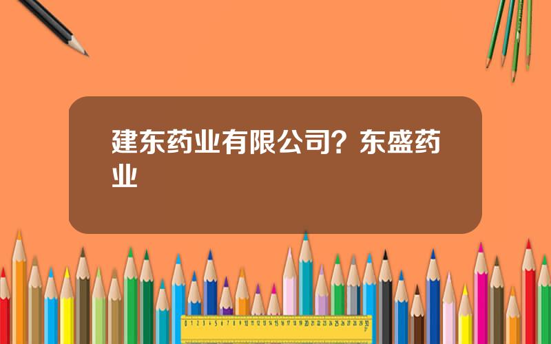 建东药业有限公司？东盛药业