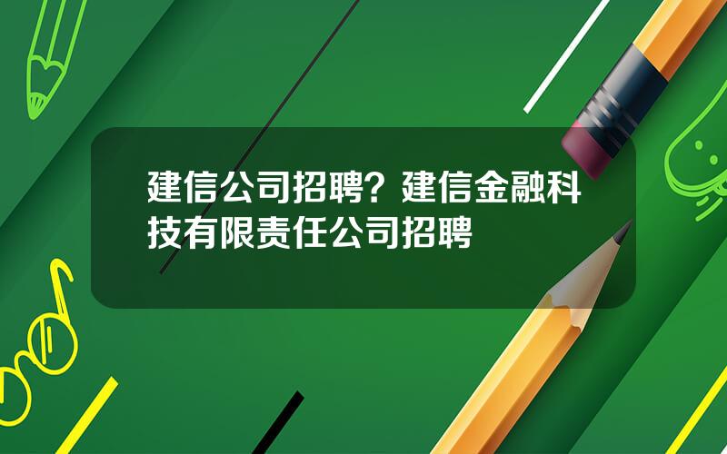 建信公司招聘？建信金融科技有限责任公司招聘