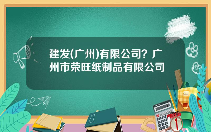 建发(广州)有限公司？广州市荣旺纸制品有限公司