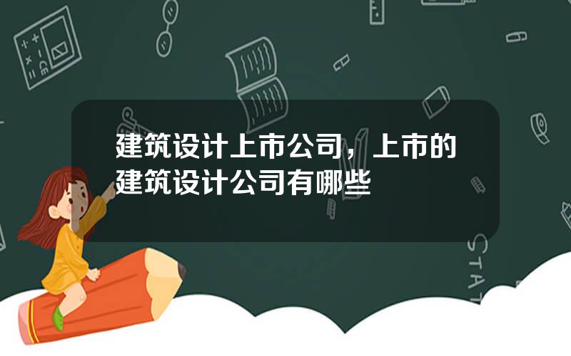 建筑设计上市公司，上市的建筑设计公司有哪些