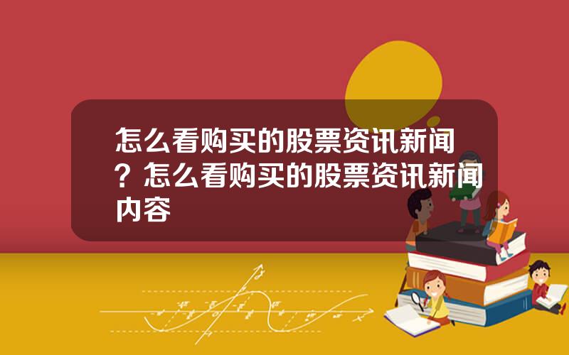 怎么看购买的股票资讯新闻？怎么看购买的股票资讯新闻内容