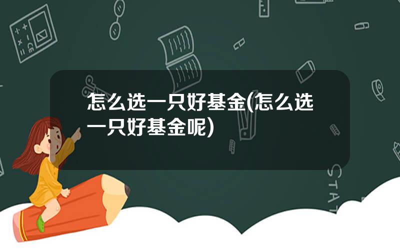 怎么选一只好基金(怎么选一只好基金呢)