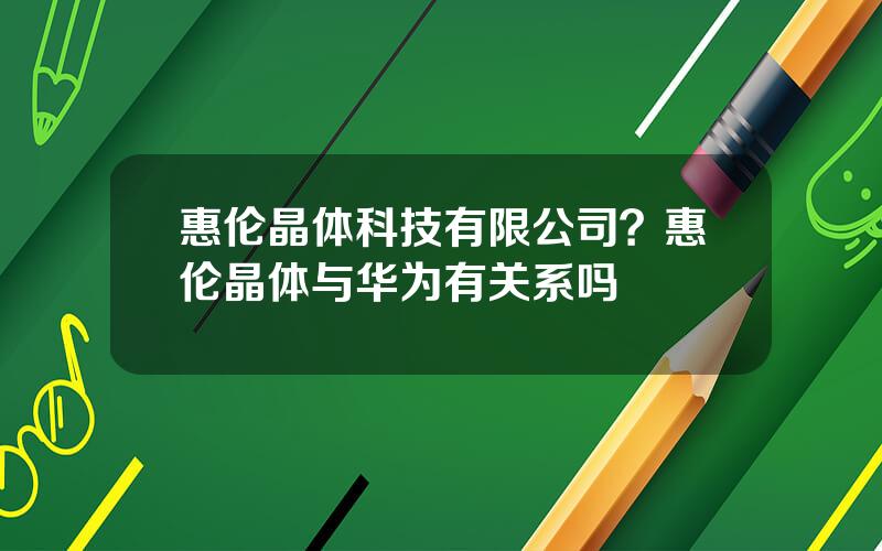 惠伦晶体科技有限公司？惠伦晶体与华为有关系吗