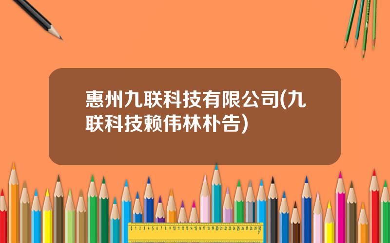 惠州九联科技有限公司(九联科技赖伟林朴告)