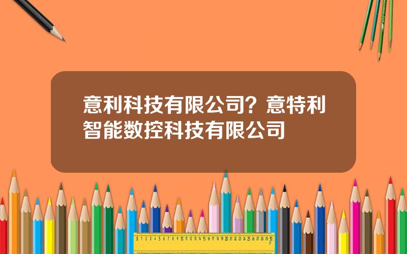 意利科技有限公司？意特利智能数控科技有限公司