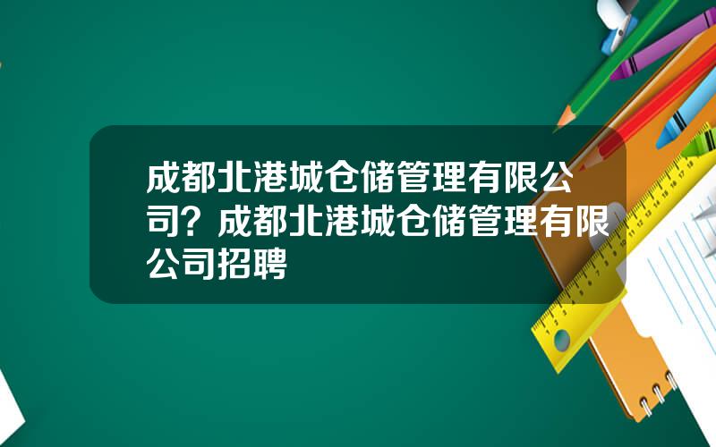 成都北港城仓储管理有限公司？成都北港城仓储管理有限公司招聘