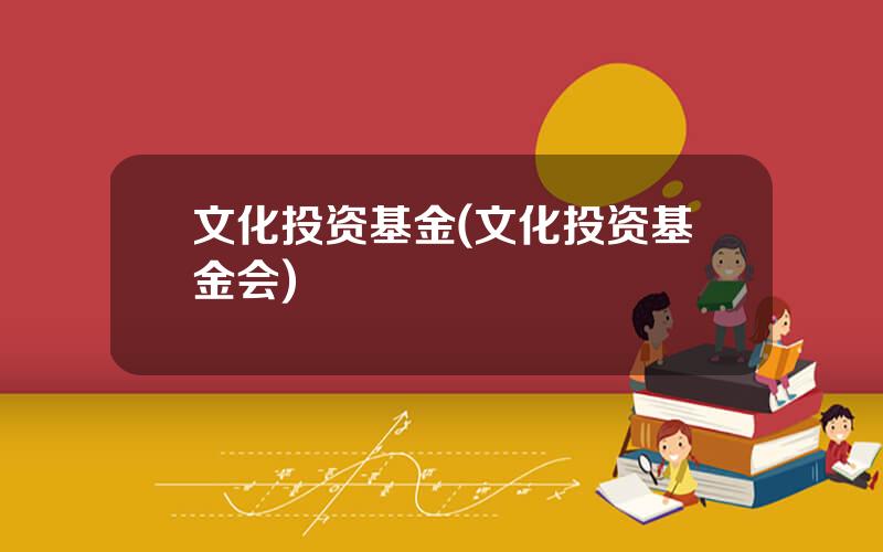 文化投资基金(文化投资基金会)