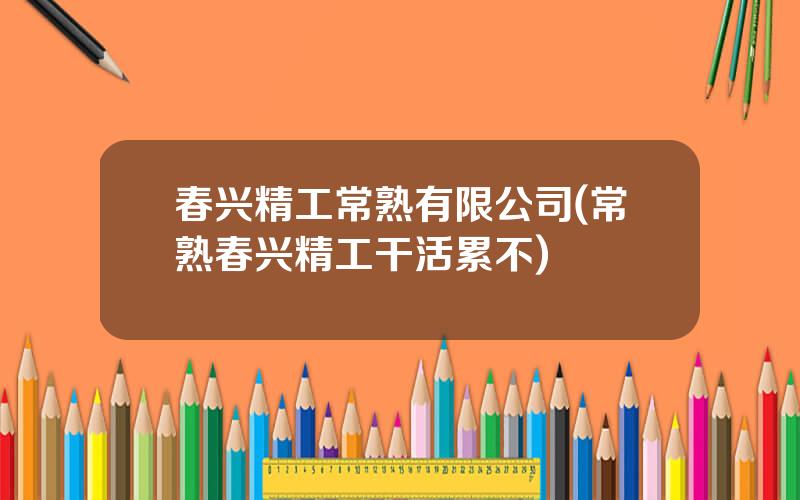 春兴精工常熟有限公司(常熟春兴精工干活累不)