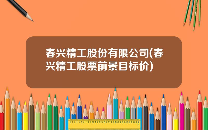 春兴精工股份有限公司(春兴精工股票前景目标价)