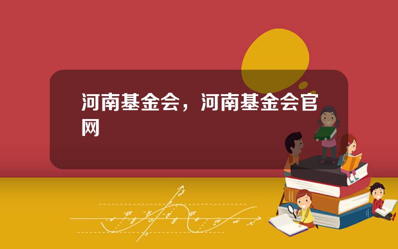 河南基金会，河南基金会官网