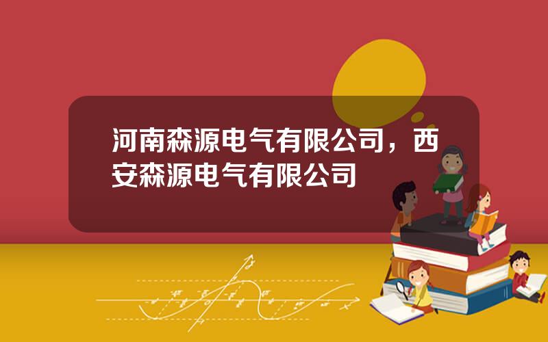 河南森源电气有限公司，西安森源电气有限公司