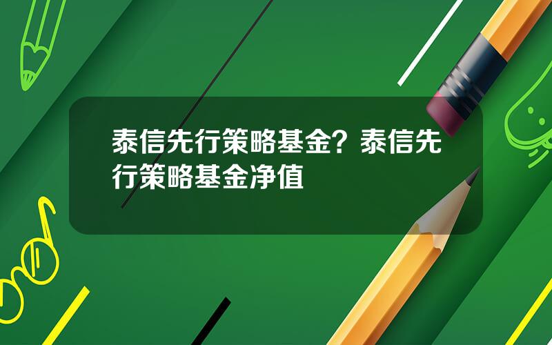 泰信先行策略基金？泰信先行策略基金净值