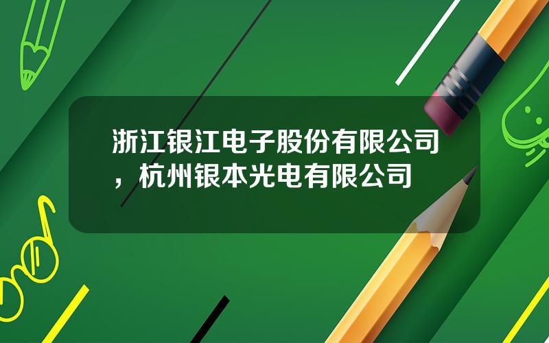 浙江银江电子股份有限公司，杭州银本光电有限公司