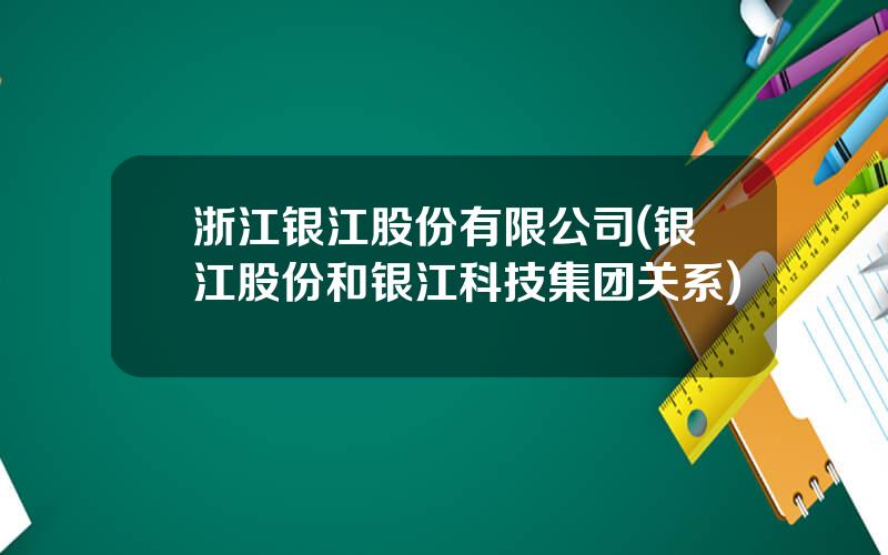 浙江银江股份有限公司(银江股份和银江科技集团关系)