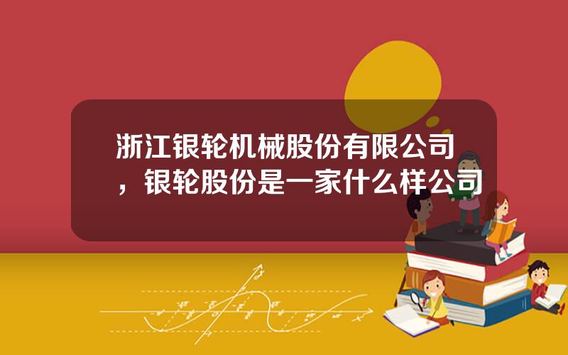 浙江银轮机械股份有限公司，银轮股份是一家什么样公司