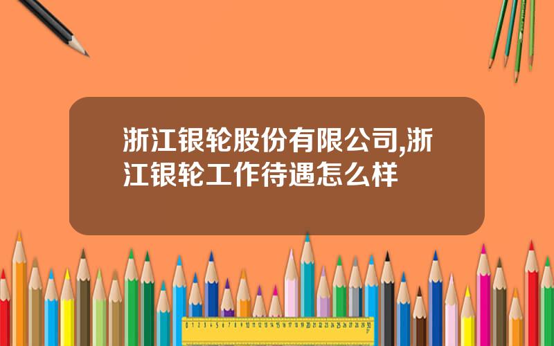 浙江银轮股份有限公司,浙江银轮工作待遇怎么样