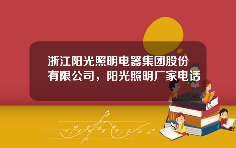 浙江阳光照明电器集团股份有限公司，阳光照明厂家电话