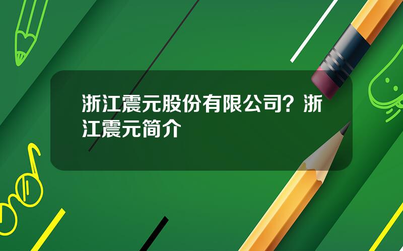 浙江震元股份有限公司？浙江震元简介