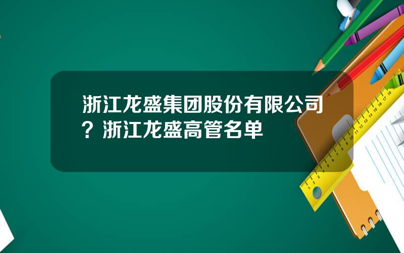 浙江龙盛集团股份有限公司？浙江龙盛高管名单